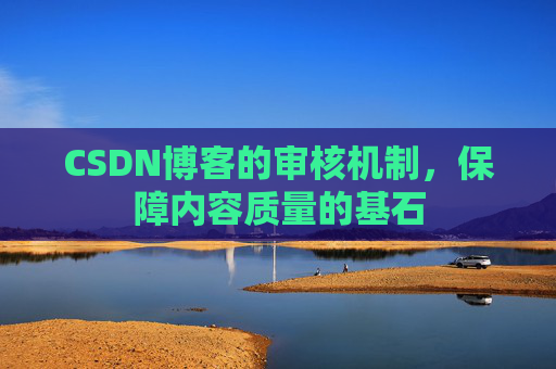 CSDN博客的审核机制，保障内容质量的基石